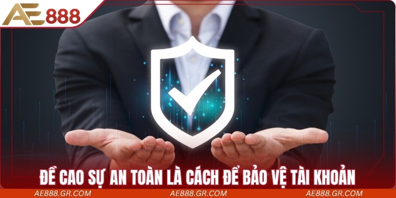 Đề cao sự an toàn là cách để bảo vệ tài khoản cá nhân