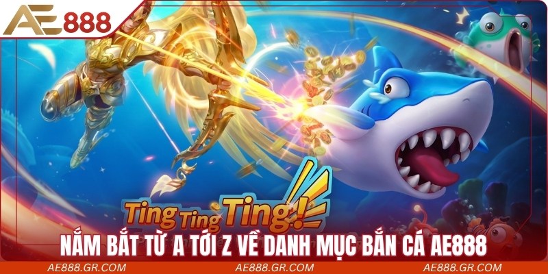 Nắm bắt từ a tới z về danh mục bắn cá AE888 có gì?